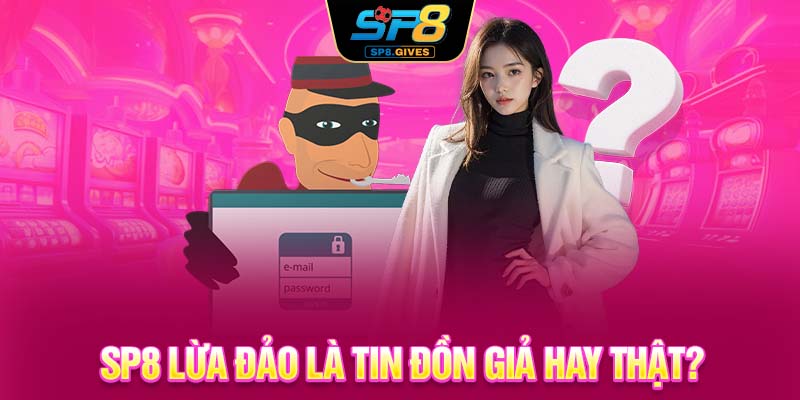 SP8 lừa đảo là tin đồn giả hay thật?